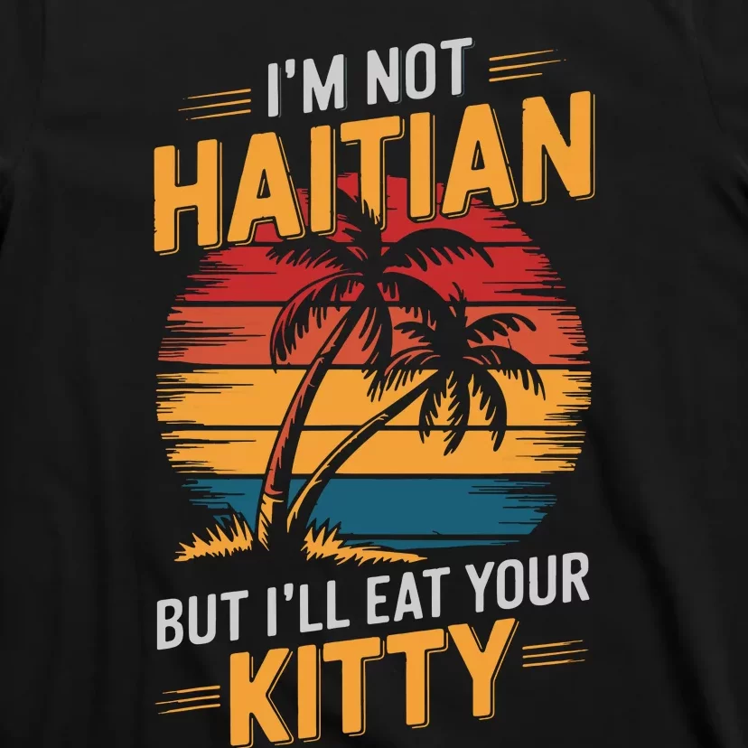 IM Not Haitian But ILl Eat Your Kitty T-Shirt