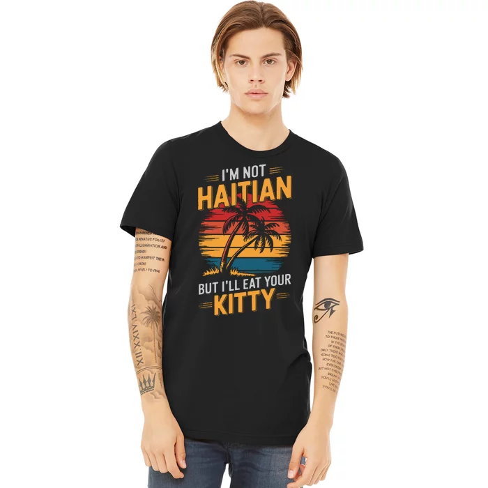 IM Not Haitian But ILl Eat Your Kitty Premium T-Shirt