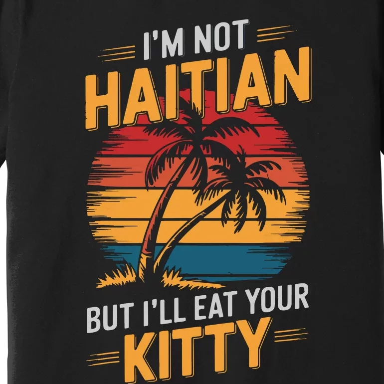 IM Not Haitian But ILl Eat Your Kitty Premium T-Shirt