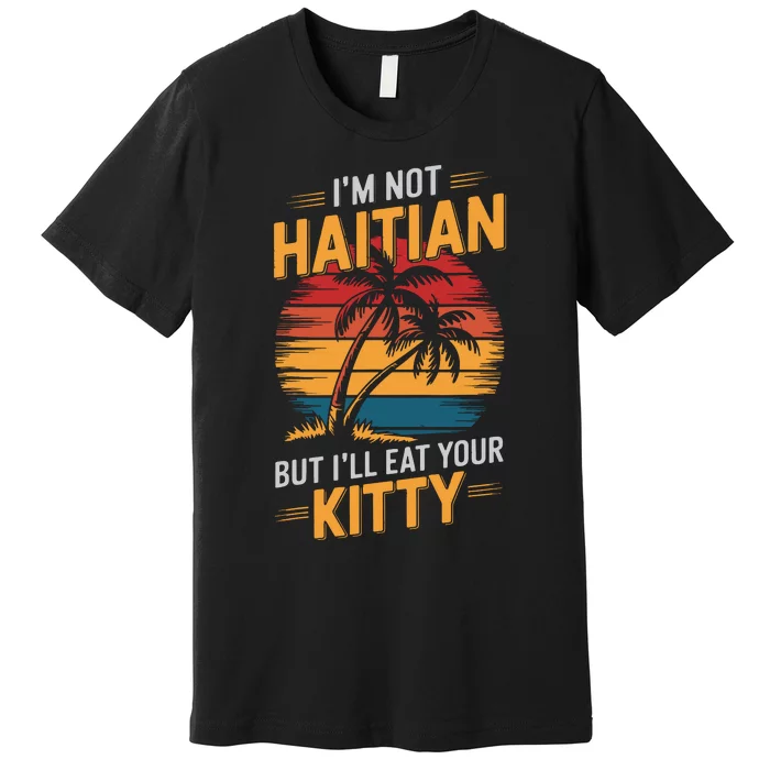 IM Not Haitian But ILl Eat Your Kitty Premium T-Shirt