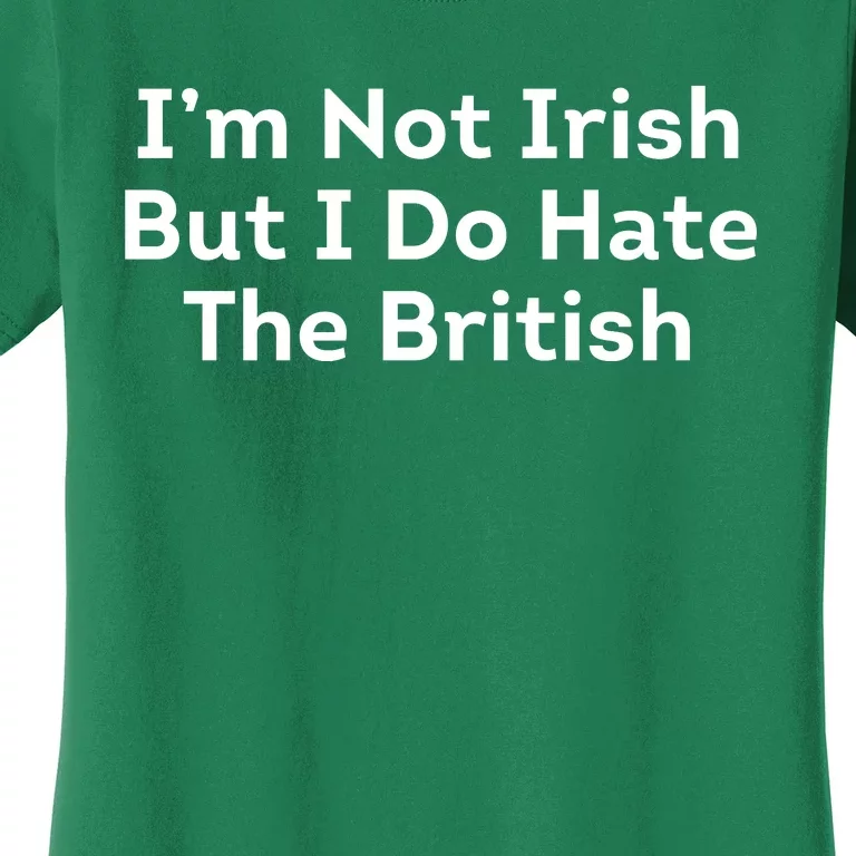 I’m Not Irish But I Do Hate The British Women's T-Shirt