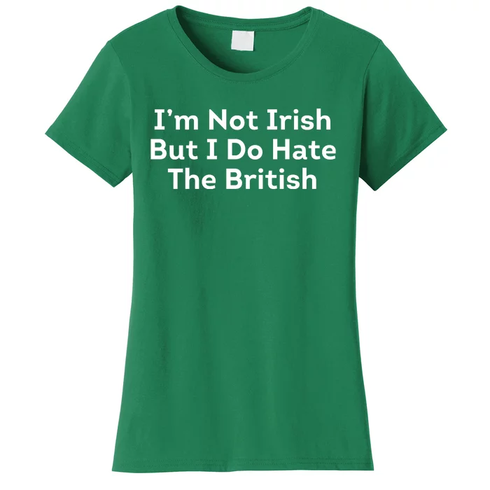 I’m Not Irish But I Do Hate The British Women's T-Shirt