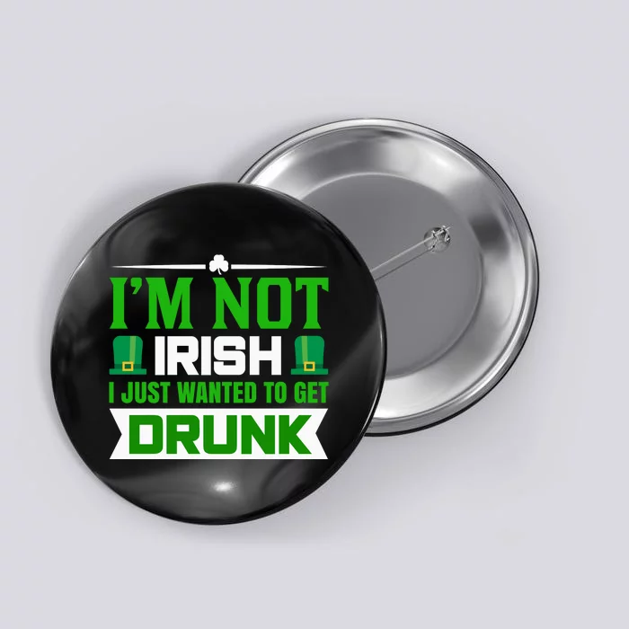 I'm Not Irish I Just Wanted To Get Drunk Button