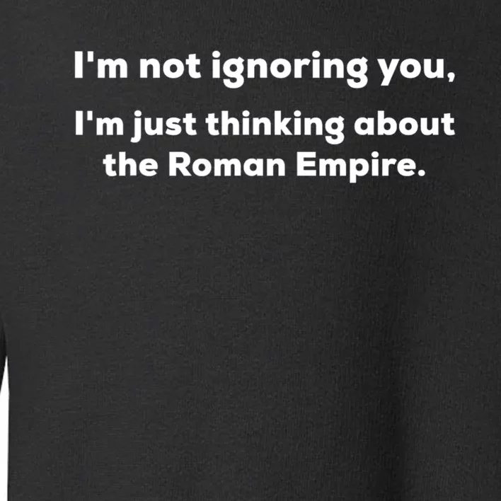 Im Not Ignoring You Just Thinking About The Roman Empire Toddler Sweatshirt