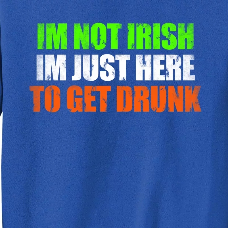 Im Not Irish Im Here To Get Drunk Humor Funny St Paddys Day Great Gift Tall Sweatshirt