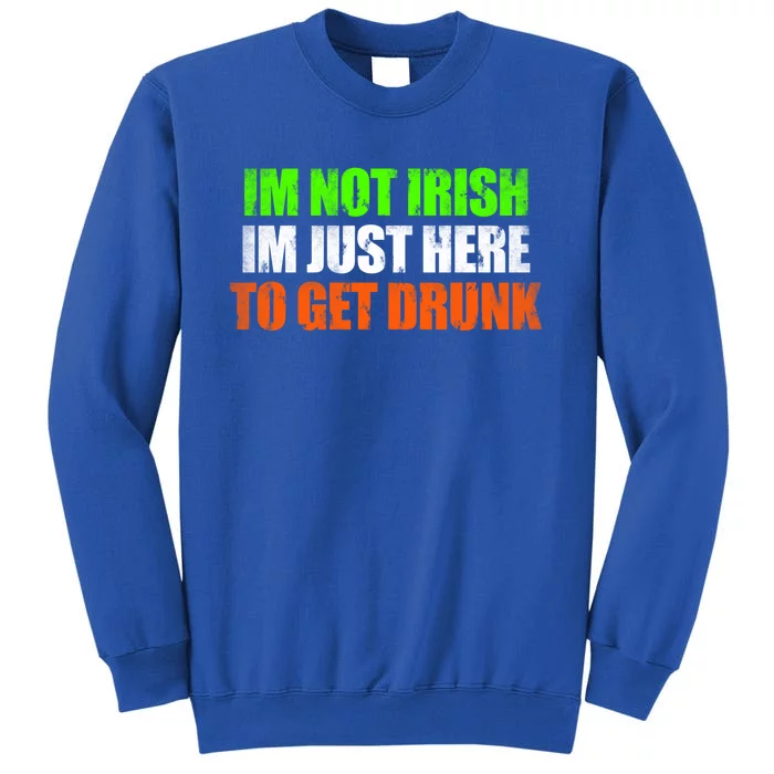 Im Not Irish Im Here To Get Drunk Humor Funny St Paddys Day Great Gift Tall Sweatshirt