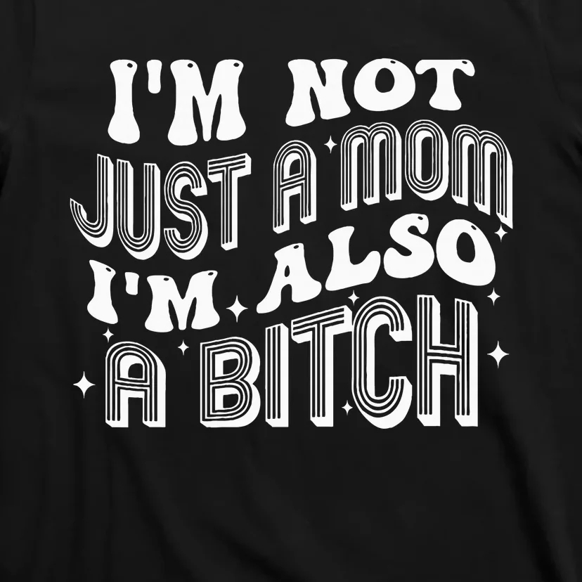 IM Not Just A Mom IM Also A Bitch T-Shirt