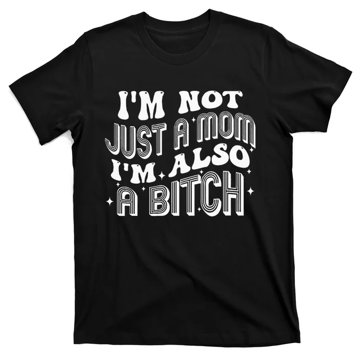 IM Not Just A Mom IM Also A Bitch T-Shirt