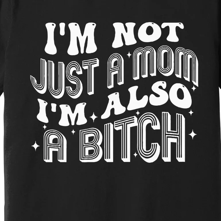 IM Not Just A Mom IM Also A Bitch Premium T-Shirt