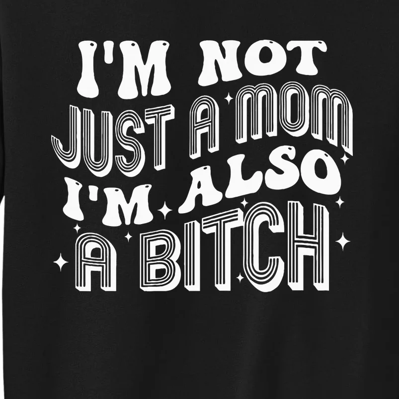 IM Not Just A Mom IM Also A Bitch Tall Sweatshirt