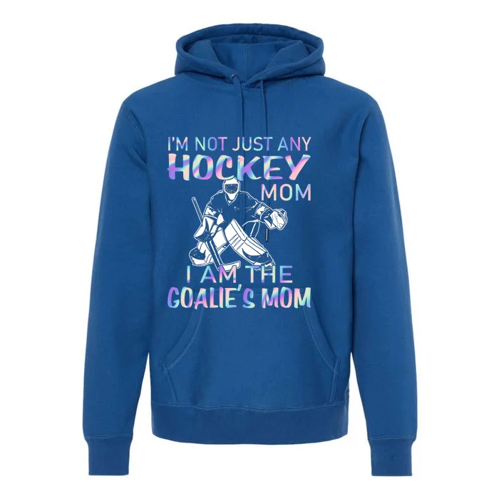 I'm Not Just Any Hockey Mom I Am The Goalie's Mom Funny Gift Premium Hoodie