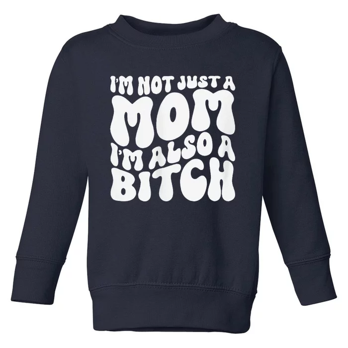 IM Not Just A Mom IM Also A Bitch Toddler Sweatshirt