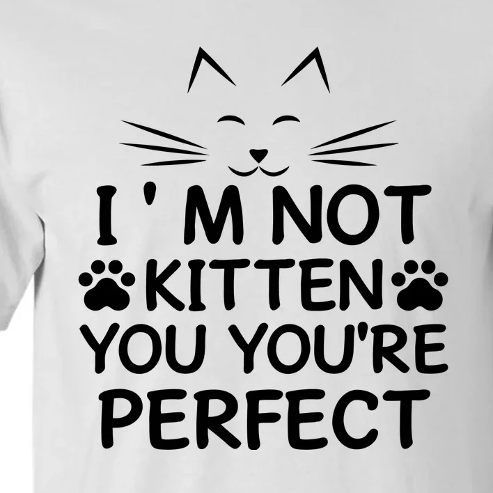 I'm Not Kitten You You're Perfect Cat Day Cat Lover Tall T-Shirt