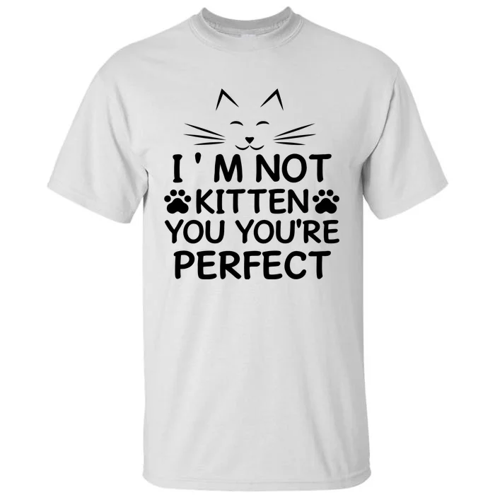 I'm Not Kitten You You're Perfect Cat Day Cat Lover Tall T-Shirt