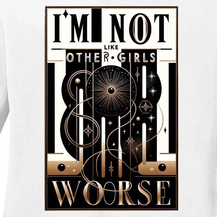 Im Not Like Other Girl S Im Worse Ladies Long Sleeve Shirt