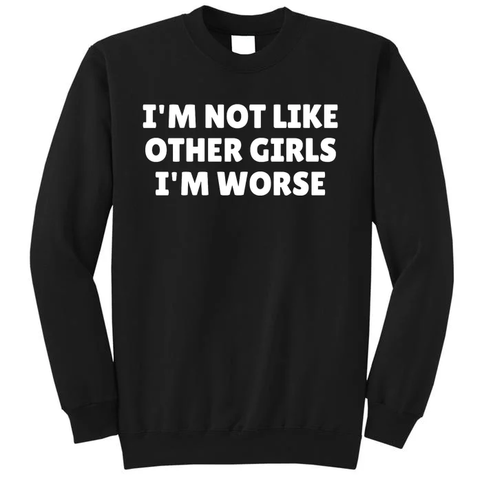 IM Not Like Other Girl S IM Worse Tall Sweatshirt