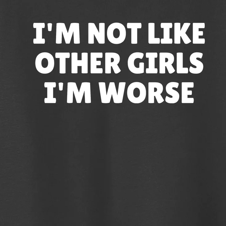 IM Not Like Other Girl S IM Worse Toddler T-Shirt