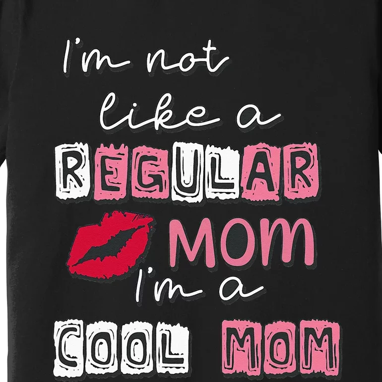 Im Not Like A Regular Mom Im A Cool Mom Design For Mom Premium T-Shirt