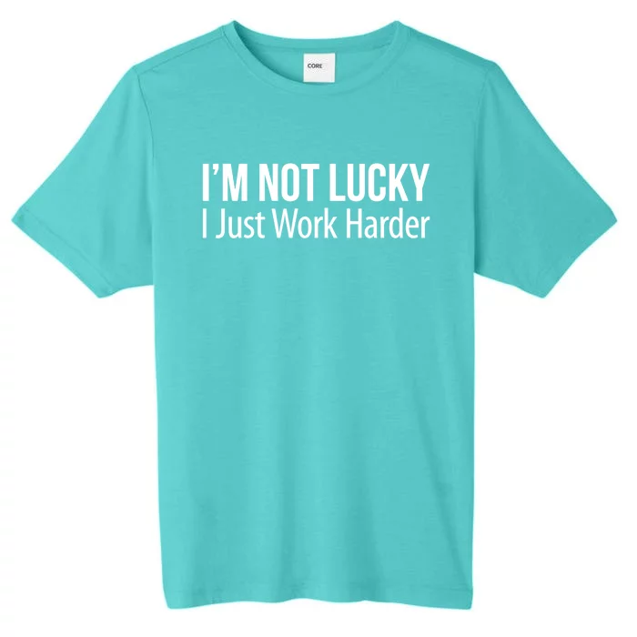 I'm Not Lucky Gift I Just Work Harder Gift ChromaSoft Performance T-Shirt