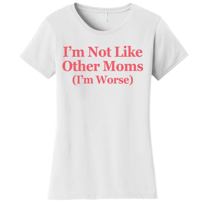 Im Not Like Other Moms Im Worse Women's T-Shirt