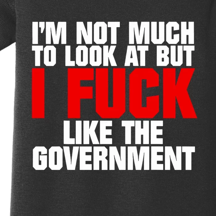 Im Not Much To Look At But I Fuck Like The Government Baby Bodysuit