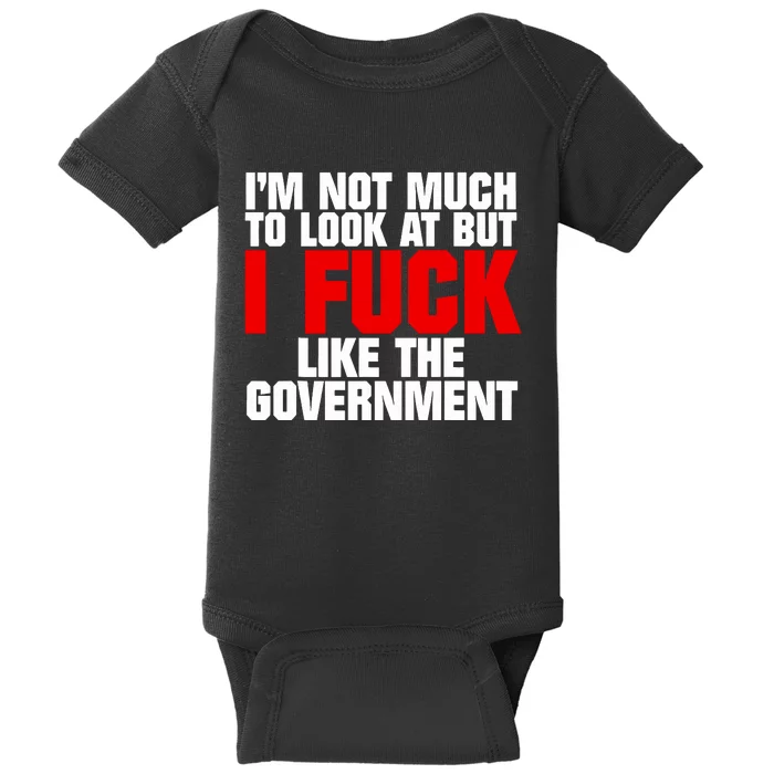 Im Not Much To Look At But I Fuck Like The Government Baby Bodysuit