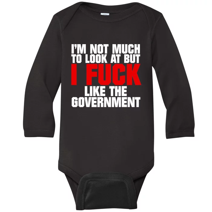 IM Not Much To Look At But I Fuck Like The Government Baby Long Sleeve Bodysuit