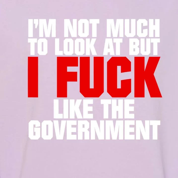 IM Not Much To Look At But I Fuck Like The Government Garment-Dyed Sweatshirt