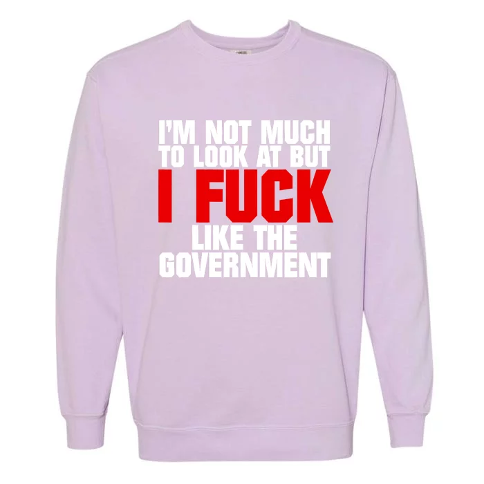 IM Not Much To Look At But I Fuck Like The Government Garment-Dyed Sweatshirt