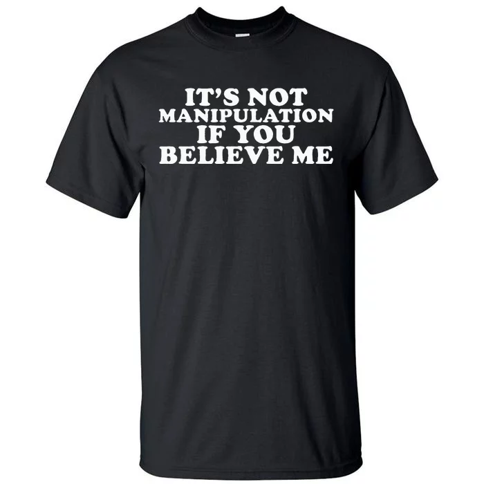 It's Not Manipulation If You Believe Me Tall T-Shirt