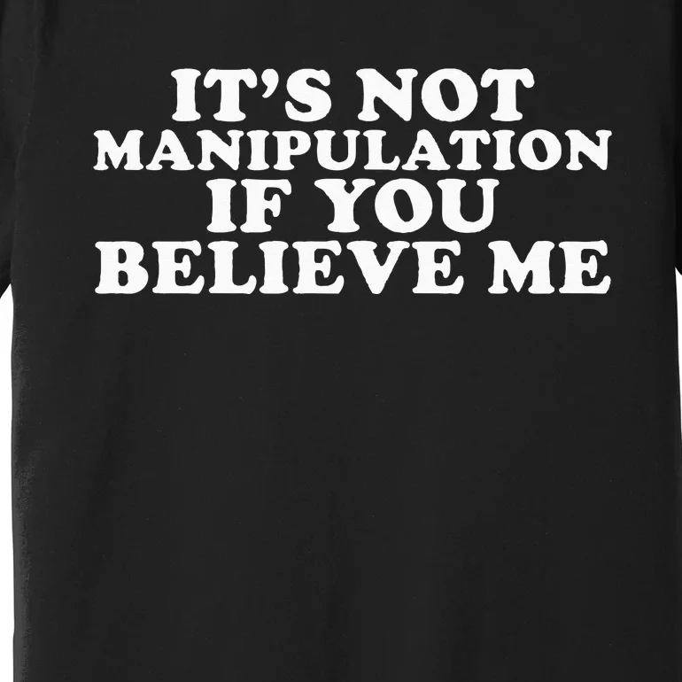 It's Not Manipulation If You Believe Me Premium T-Shirt