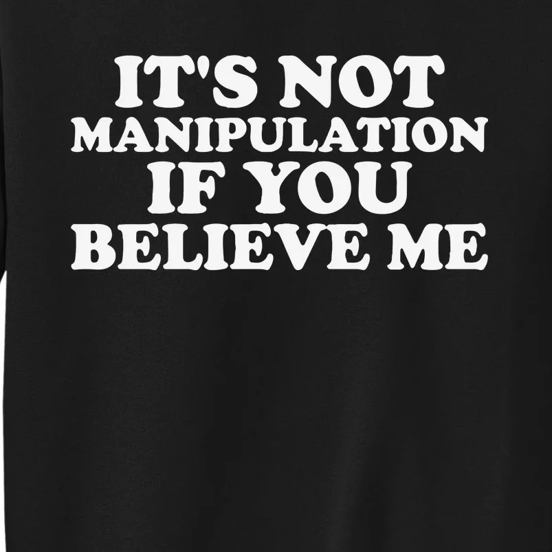 Its Not Manipulation If You Believe Me Tall Sweatshirt