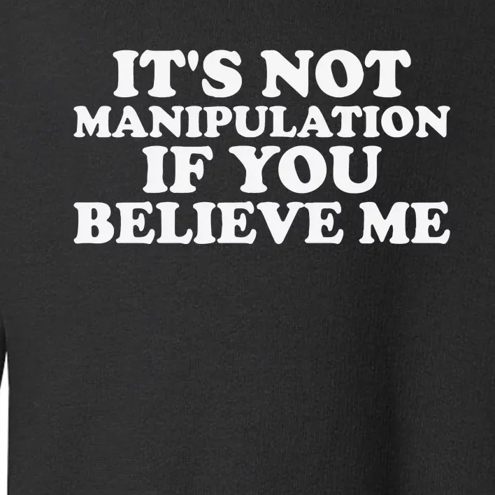 Its Not Manipulation If You Believe Me Toddler Sweatshirt