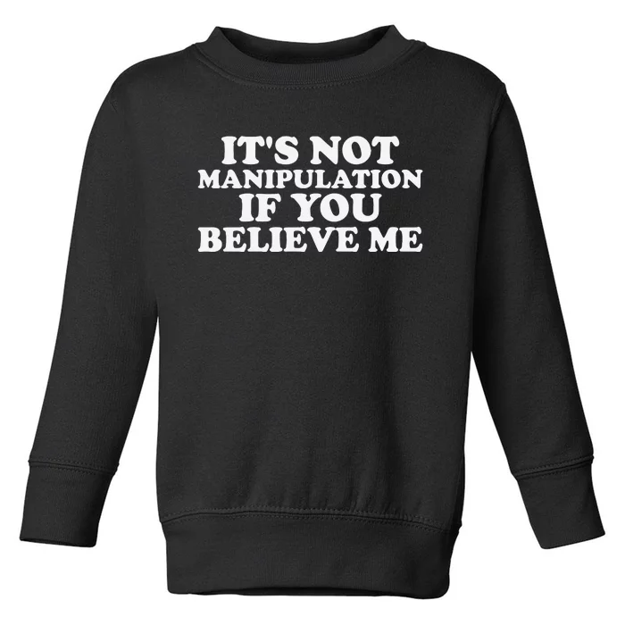 Its Not Manipulation If You Believe Me Toddler Sweatshirt