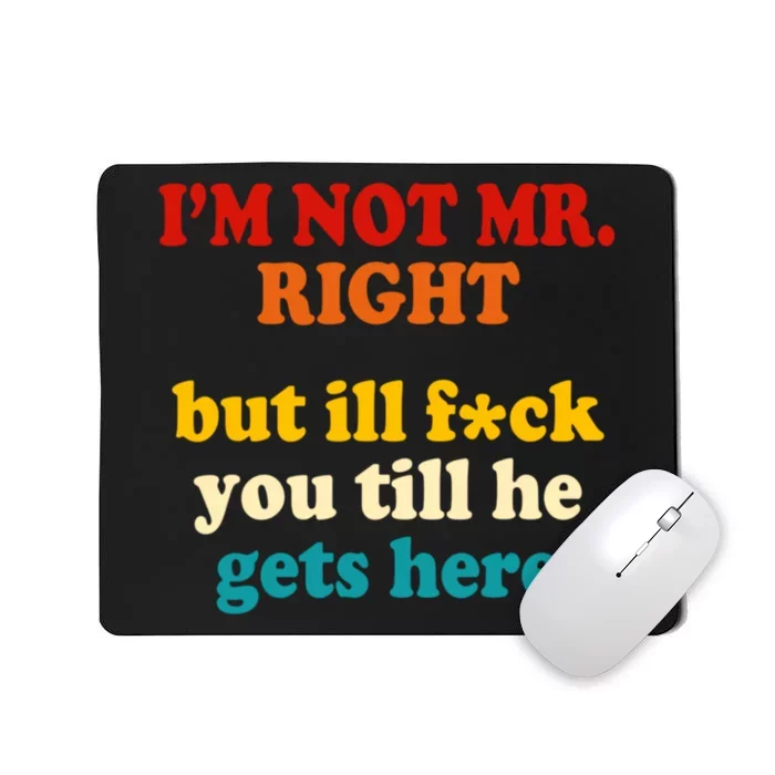 I’m Not Mr Right But Ill F You Till He Gets Here Mousepad