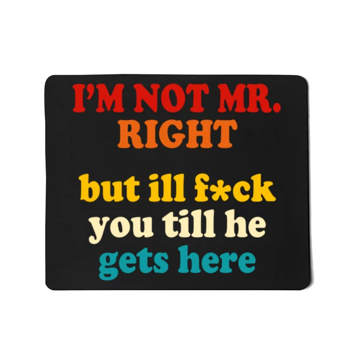 I’m Not Mr Right But Ill F You Till He Gets Here Mousepad