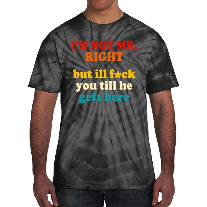 I’m Not Mr Right But Ill F You Till He Gets Here Tie-Dye T-Shirt