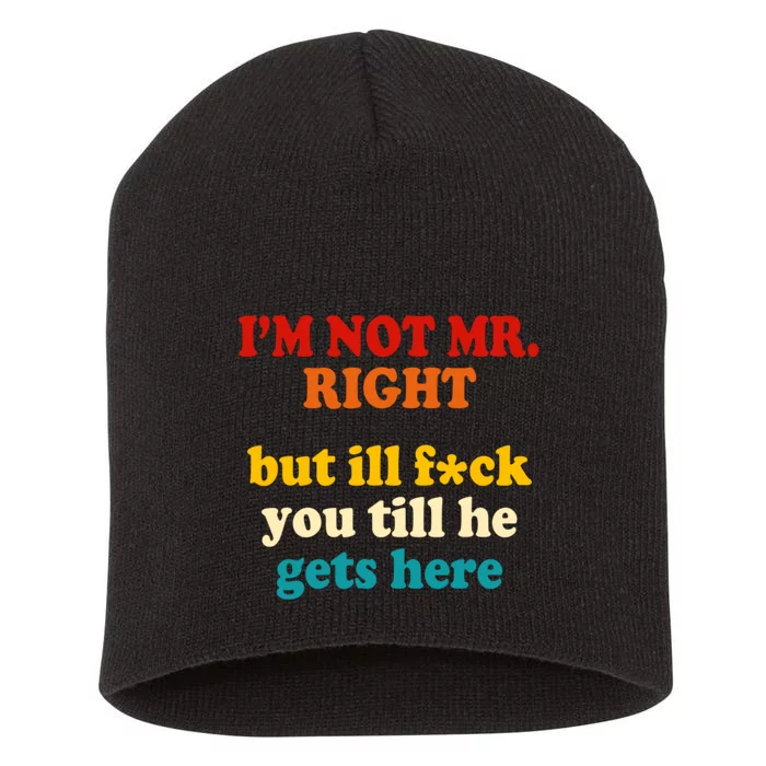 I’m Not Mr Right But Ill F You Till He Gets Here Short Acrylic Beanie