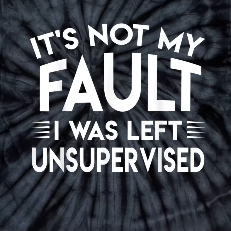 Its Not My Fault I Was Left Unsupervised Tie-Dye T-Shirt