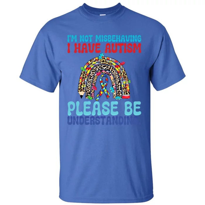 IM Not Misbehaving I Have Autism Please Be Understanding Gift Tall T-Shirt