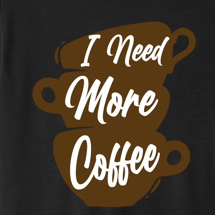 I Need More Coffee Funny Gift Idea For Coffee Lover ChromaSoft Performance T-Shirt