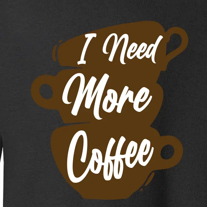 I Need More Coffee Funny Gift Idea For Coffee Lover Toddler Sweatshirt