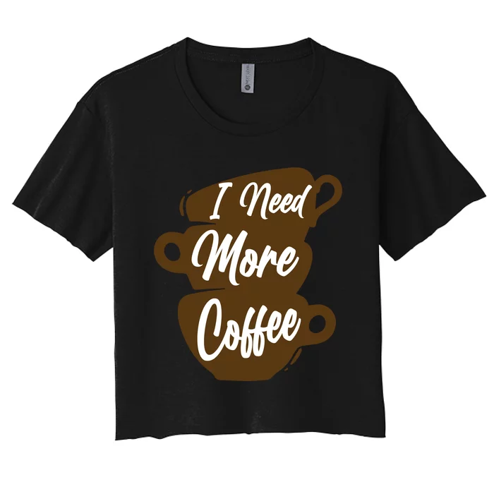 I Need More Coffee Funny Gift Idea For Coffee Lover Women's Crop Top Tee