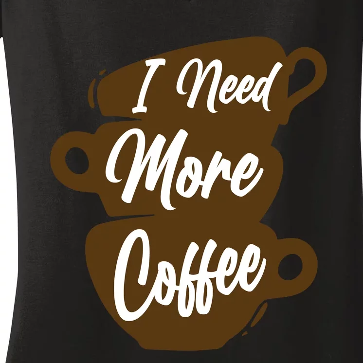 I Need More Coffee Funny Gift Idea For Coffee Lover Women's V-Neck T-Shirt