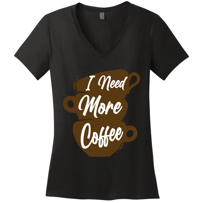 I Need More Coffee Funny Gift Idea For Coffee Lover Women's V-Neck T-Shirt