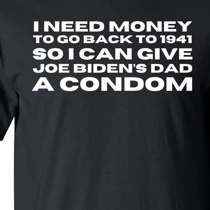 I Need Money To Go Back To 1941 So I Can Give Joe Bidens Dad A Condom Tall T-Shirt