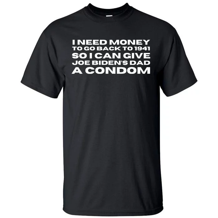 I Need Money To Go Back To 1941 So I Can Give Joe Bidens Dad A Condom Tall T-Shirt