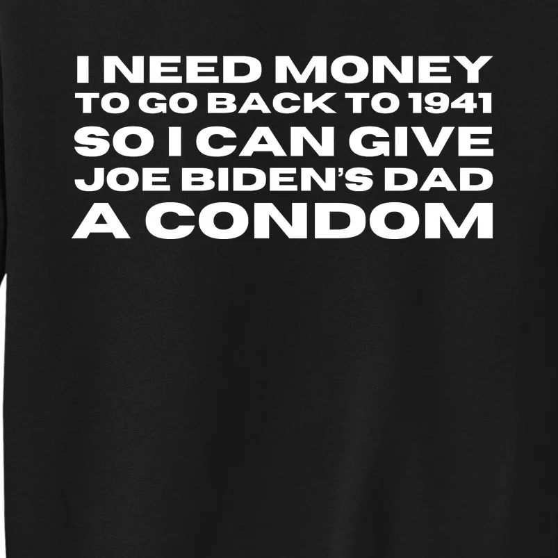 I Need Money To Go Back To 1941 So I Can Give Joe Bidens Dad A Condom Tall Sweatshirt