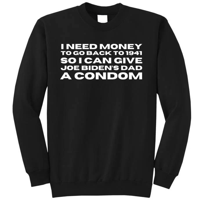 I Need Money To Go Back To 1941 So I Can Give Joe Bidens Dad A Condom Tall Sweatshirt