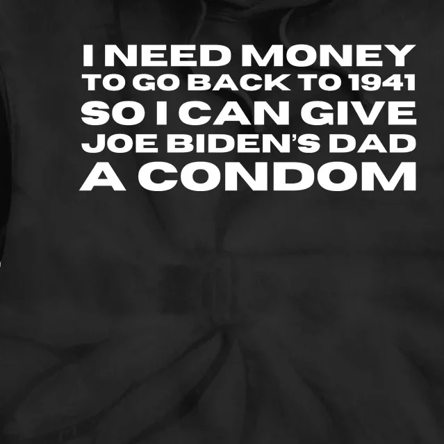 I Need Money To Go Back To 1941 So I Can Give Joe Bidens Dad A Condom Tie Dye Hoodie